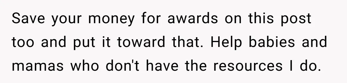 Save your money for awards on this post too and put it toward that. Help babies and mamas who don't have the resources I do.