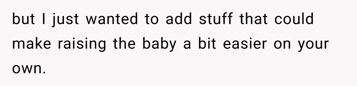 but I just wanted to add stuff that could make raising the baby a bit easier on your own.