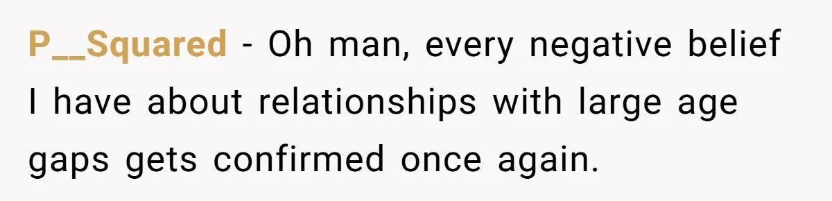 P__Squared − Oh man, every negative belief I have about relationships with large age gaps gets confirmed once again.