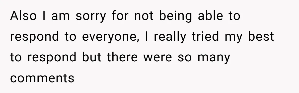 Also I am sorry for not being able to respond to everyone, I really tried my best to respond but there were so many comments