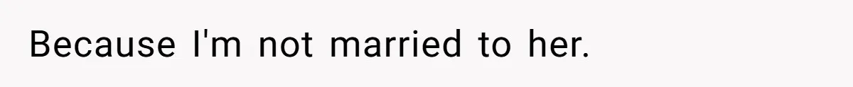Because I'm not married to her.