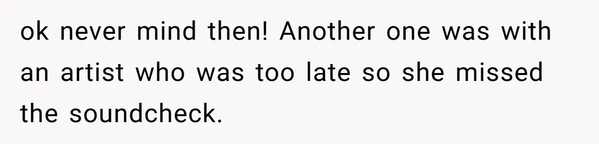 “You Want a Spotlight?” He Gave Them Exactly That, and They Regretted It Instantly ok never mind then! Another one was with an artist who was too late so she missed the soundcheck.