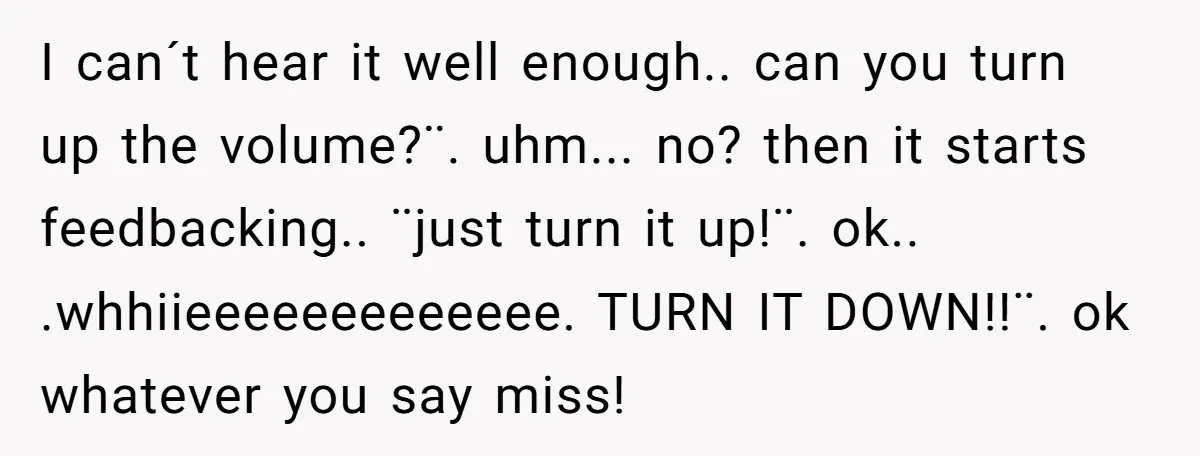 “You Want a Spotlight?” He Gave Them Exactly That, and They Regretted It Instantly I can´t hear it well enough.. can you turn up the volume?¨. uhm... no? then it starts feedbacking.. ¨just turn it up!¨. ok.. .whhiieeeeeeeeeeeee. TURN IT DOWN!!¨. ok whatever you...