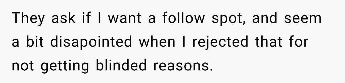 “You Want a Spotlight?” He Gave Them Exactly That, and They Regretted It Instantly They ask if I want a follow spot, and seem a bit disapointed when I rejected that for not getting blinded reasons.