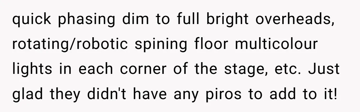 “You Want a Spotlight?” He Gave Them Exactly That, and They Regretted It Instantly quick phasing dim to full bright overheads, rotating/robotic spining floor multicolour lights in each corner of the stage, etc. Just glad they didn't have any piros to add to it!