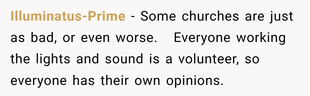 “You Want a Spotlight?” He Gave Them Exactly That, and They Regretted It Instantly Illuminatus-Prime − Some churches are just as bad, or even worse. Everyone working the lights and sound is a volunteer, so everyone has their own opinions.