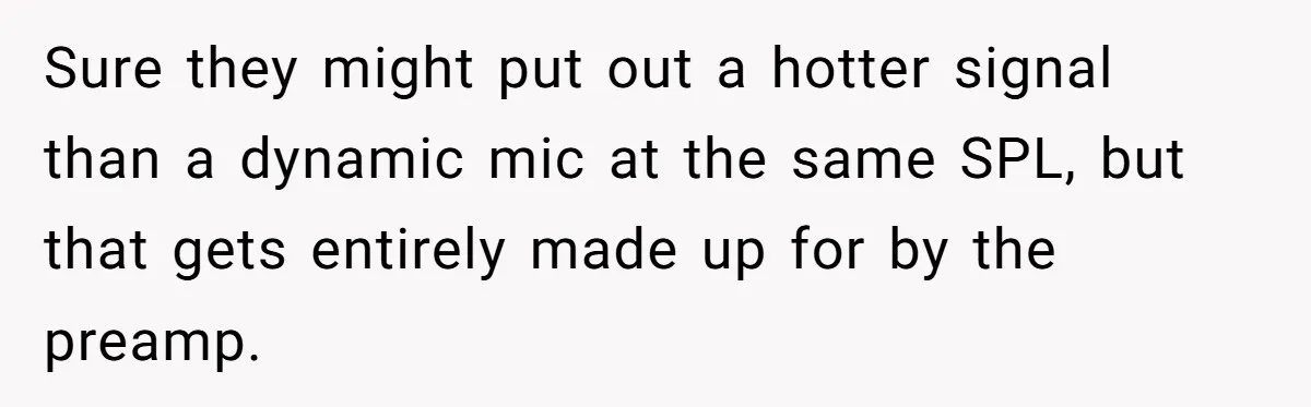 “You Want a Spotlight?” He Gave Them Exactly That, and They Regretted It Instantly Sure they might put out a hotter signal than a dynamic mic at the same SPL, but that gets entirely made up for by the preamp.