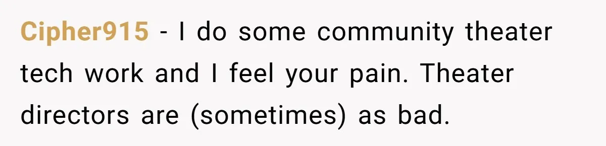 “You Want a Spotlight?” He Gave Them Exactly That, and They Regretted It Instantly Cipher915 − I do some community theater tech work and I feel your pain. Theater directors are (sometimes) as bad.