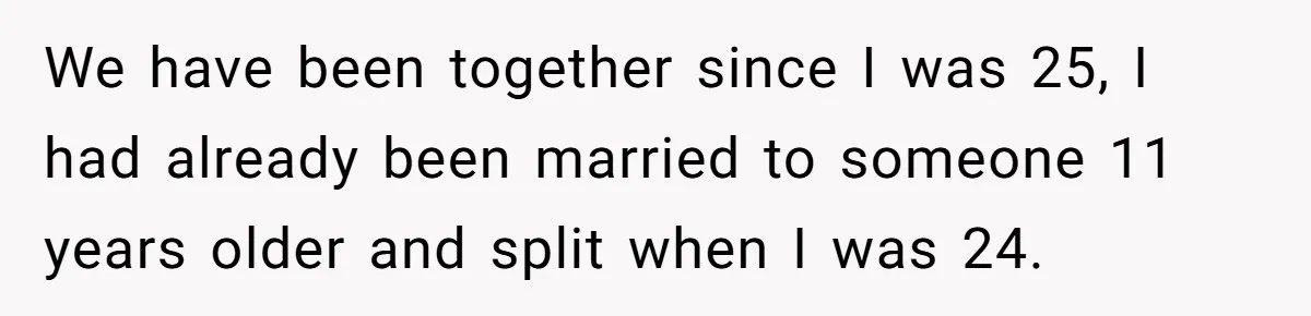 Wife With Big Age Gap Marriage Suddenly Questions Everything About Her Relationship We have been together since I was 25, I had already been married to someone 11 years older and split when I was 24.