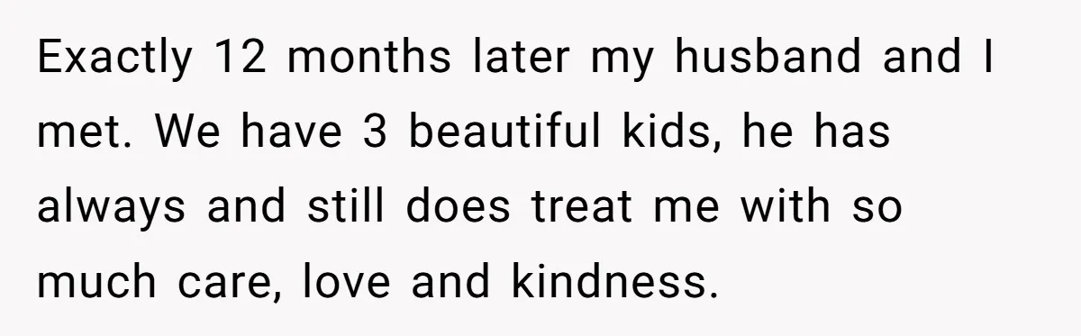 Wife With Big Age Gap Marriage Suddenly Questions Everything About Her Relationship Exactly 12 months later my husband and I met. We have 3 beautiful kids, he has always and still does treat me with so much care, love and kindness.