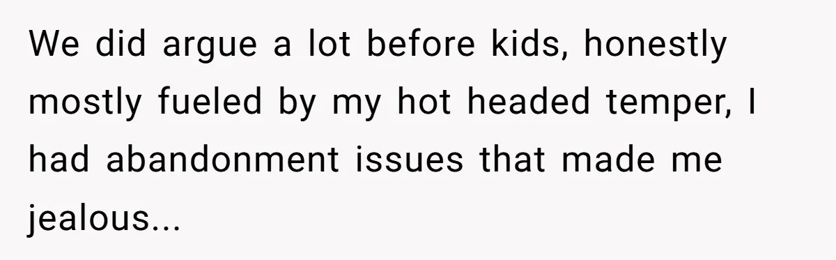 Wife With Big Age Gap Marriage Suddenly Questions Everything About Her Relationship We did argue a lot before kids, honestly mostly fueled by my hot headed temper, I had abandonment issues that made me jealous...