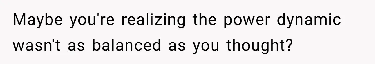 Wife With Big Age Gap Marriage Suddenly Questions Everything About Her Relationship Maybe you're realizing the power dynamic wasn't as balanced as you thought?