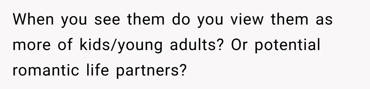 Wife With Big Age Gap Marriage Suddenly Questions Everything About Her Relationship When you see them do you view them as more of kids/young adults? Or potential romantic life partners?