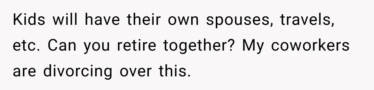 Wife With Big Age Gap Marriage Suddenly Questions Everything About Her Relationship Kids will have their own spouses, travels, etc. Can you retire together? My coworkers are divorcing over this.