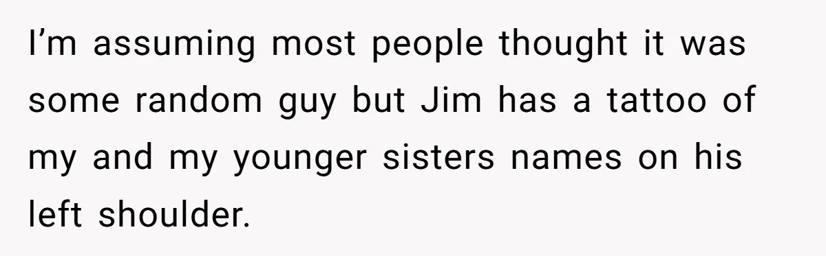 Man Confronts Brother Over Affair But Struggles With Decision To Tell Best Friend I’m assuming most people thought it was some random guy but Jim has a tattoo of my and my younger sisters names on his left shoulder.