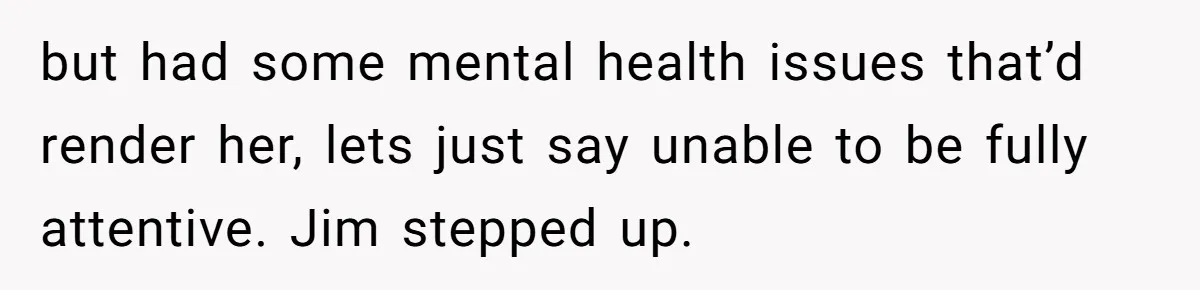 Man Confronts Brother Over Affair But Struggles With Decision To Tell Best Friend but had some mental health issues that’d render her, lets just say unable to be fully attentive. Jim stepped up.