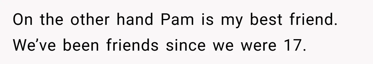 Man Confronts Brother Over Affair But Struggles With Decision To Tell Best Friend On the other hand Pam is my best friend. We’ve been friends since we were 17.