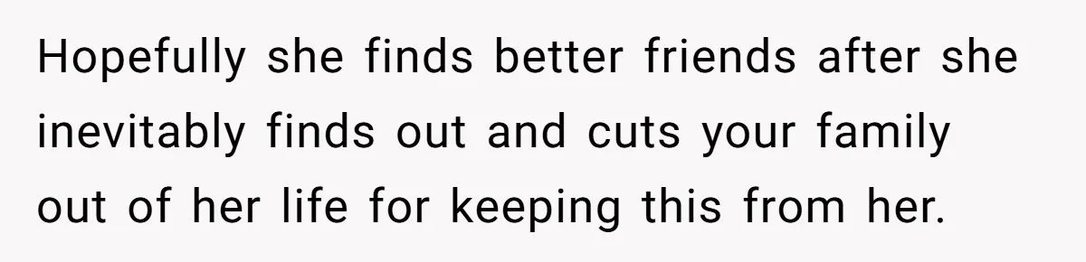 Man Confronts Brother Over Affair But Struggles With Decision To Tell Best Friend Hopefully she finds better friends after she inevitably finds out and cuts your family out of her life for keeping this from her.
