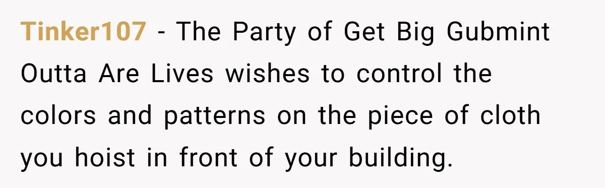 The State Said No Pride Flags. So the City Found a Way to Keep the Colors Anyway Tinker107 − The Party of Get Big Gubmint Outta Are Lives wishes to control the colors and patterns on the piece of cloth you hoist in front of your building.