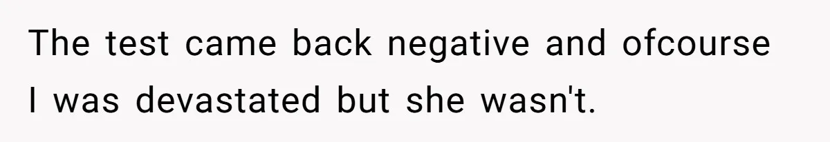 The test came back negative and ofcourse I was devastated but she wasn't.