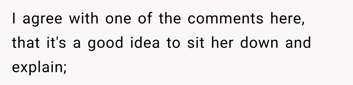 I agree with one of the comments here, that it's a good idea to sit her down and explain;