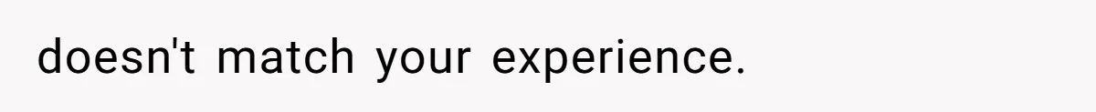 doesn't match your experience.