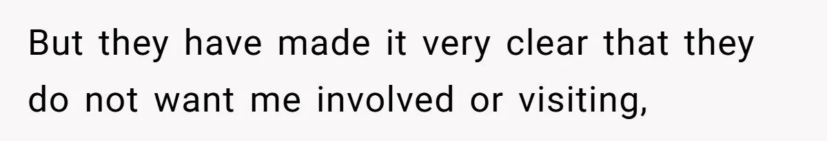 But they have made it very clear that they do not want me involved or visiting,