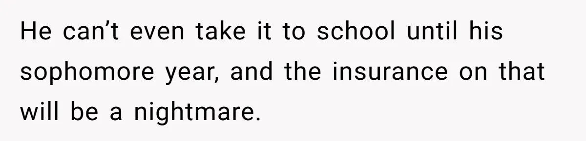 Father Struggles With Whether To Keep Promise To Son After He Saved $35k For A Car He can’t even take it to school until his sophomore year, and the insurance on that will be a nightmare.