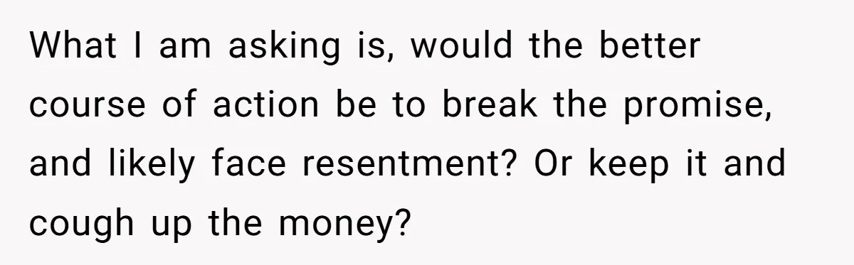Father Struggles With Whether To Keep Promise To Son After He Saved $35k For A Car What I am asking is, would the better course of action be to break the promise, and likely face resentment? Or keep it and cough up the money?