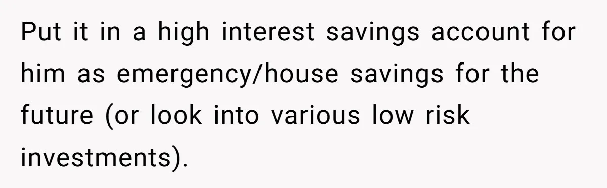Father Struggles With Whether To Keep Promise To Son After He Saved $35k For A Car Put it in a high interest savings account for him as emergency/house savings for the future (or look into various low risk investments).