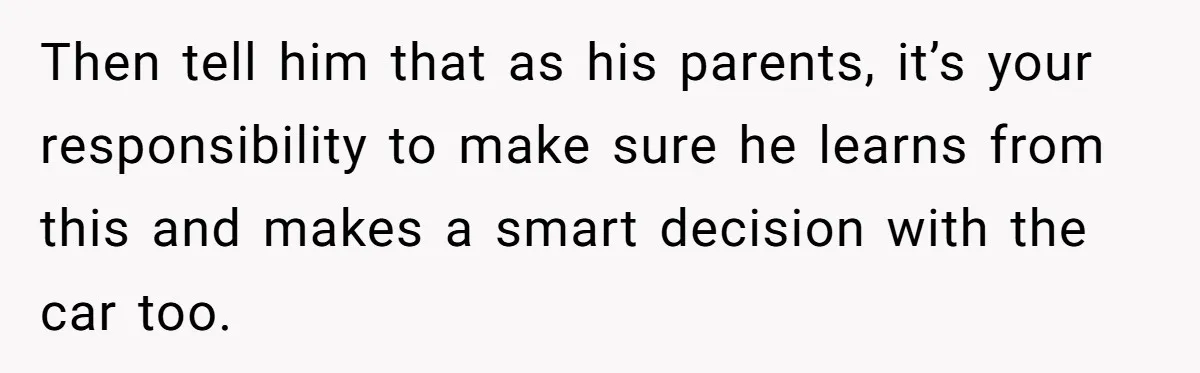 Father Struggles With Whether To Keep Promise To Son After He Saved $35k For A Car Then tell him that as his parents, it’s your responsibility to make sure he learns from this and makes a smart decision with the car too.
