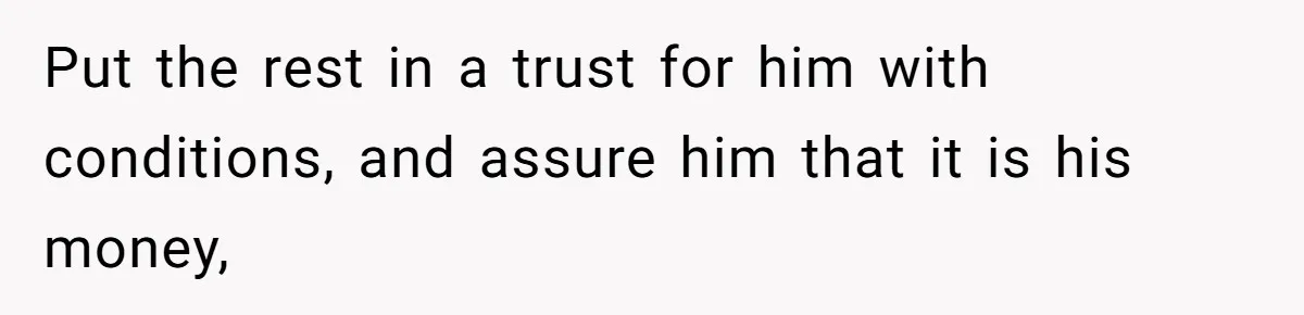 Father Struggles With Whether To Keep Promise To Son After He Saved $35k For A Car Put the rest in a trust for him with conditions, and assure him that it is his money,