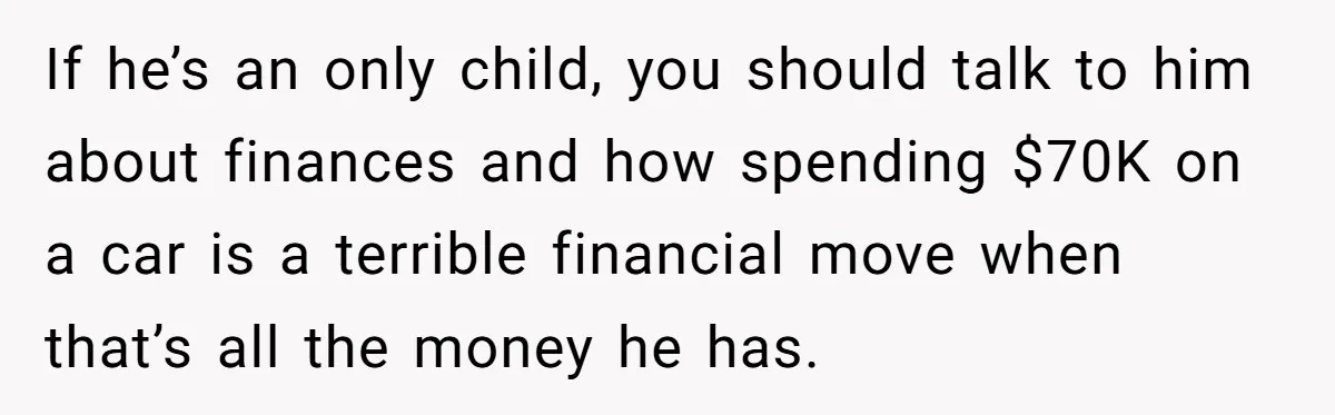 Father Struggles With Whether To Keep Promise To Son After He Saved $35k For A Car If he’s an only child, you should talk to him about finances and how spending $70K on a car is a terrible financial move when that’s all the money he...