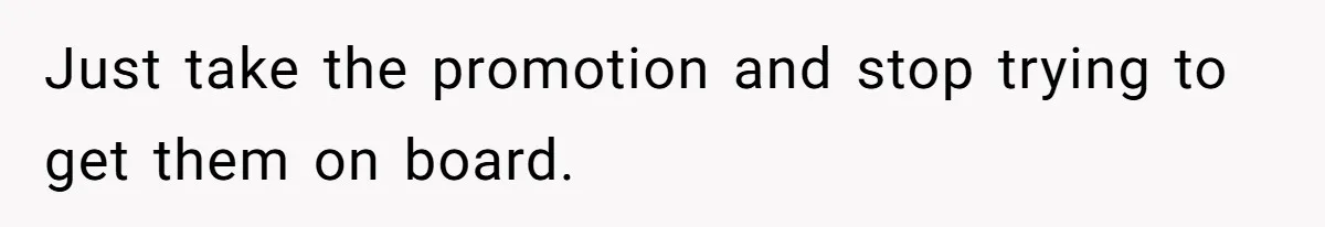 Just take the promotion and stop trying to get them on board.