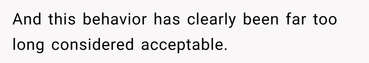 And this behavior has clearly been far too long considered acceptable.