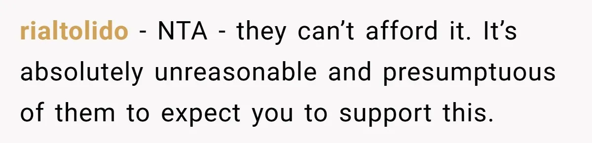 His Parents Want an $11K-a-Month Luxury Senior Home. He Can Help, But He Doesn’t Want to Fund It Forever rialtolido − NTA - they can’t afford it. It’s absolutely unreasonable and presumptuous of them to expect you to support this.