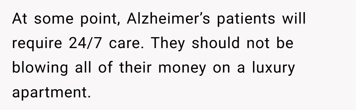 His Parents Want an $11K-a-Month Luxury Senior Home. He Can Help, But He Doesn’t Want to Fund It Forever At some point, Alzheimer’s patients will require 24/7 care. They should not be blowing all of their money on a luxury apartment.