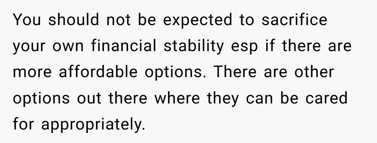 His Parents Want an $11K-a-Month Luxury Senior Home. He Can Help, But He Doesn’t Want to Fund It Forever You should not be expected to sacrifice your own financial stability esp if there are more affordable options. There are other options out there where they can be cared for...