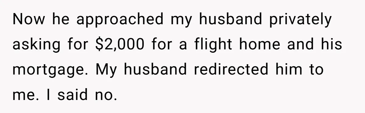 The Father Who Was Never There Came Back for $2,000. She Said No, and Didn’t Look Back Now he approached my husband privately asking for $2,000 for a flight home and his mortgage. My husband redirected him to me. I said no.