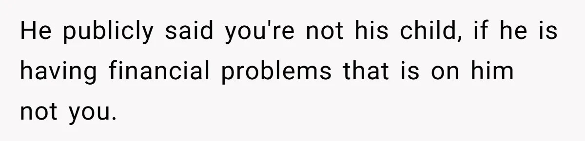 The Father Who Was Never There Came Back for $2,000. She Said No, and Didn’t Look Back He publicly said you're not his child, if he is having financial problems that is on him not you.