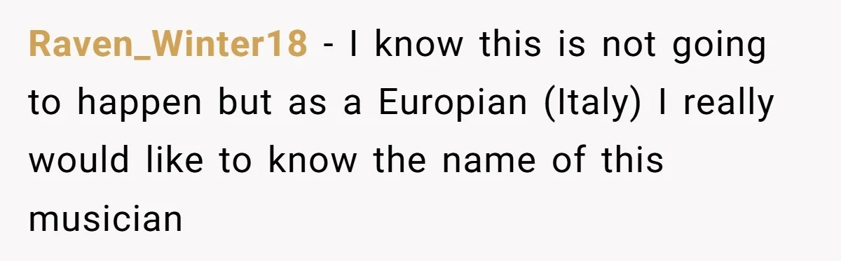 The Father Who Was Never There Came Back for $2,000. She Said No, and Didn’t Look Back Raven_Winter18 − I know this is not going to happen but as a Europian (Italy) I really would like to know the name of this musician