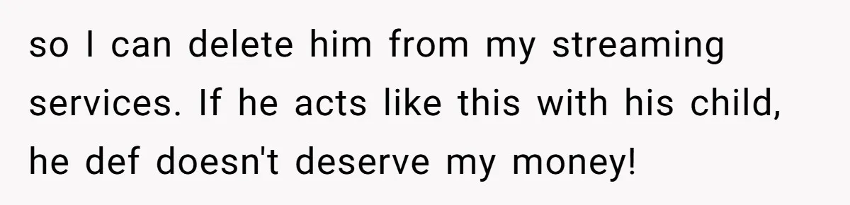 The Father Who Was Never There Came Back for $2,000. She Said No, and Didn’t Look Back so I can delete him from my streaming services. If he acts like this with his child, he def doesn't deserve my money!
