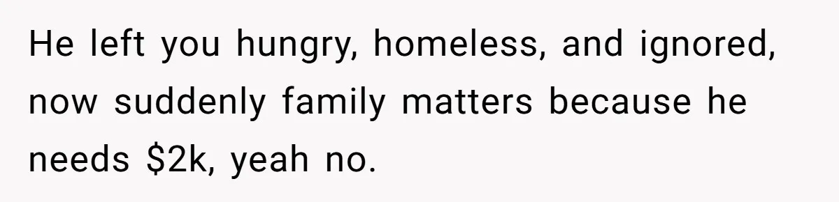 The Father Who Was Never There Came Back for $2,000. She Said No, and Didn’t Look Back He left you hungry, homeless, and ignored, now suddenly family matters because he needs $2k, yeah no.