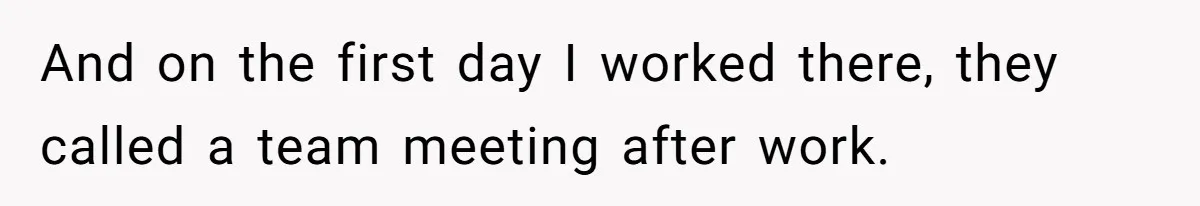 And on the first day I worked there, they called a team meeting after work.