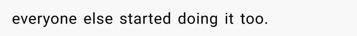 everyone else started doing it too.