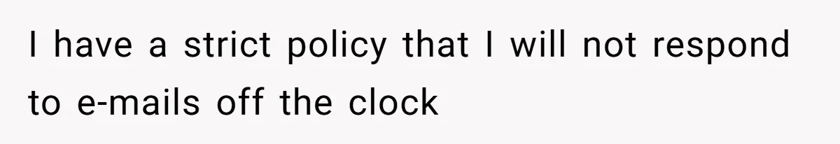 I have a strict policy that I will not respond to e-mails off the clock
