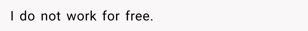 I do not work for free.