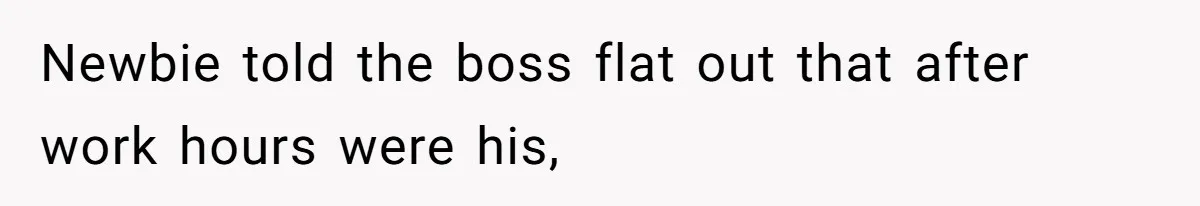Newbie told the boss flat out that after work hours were his,
