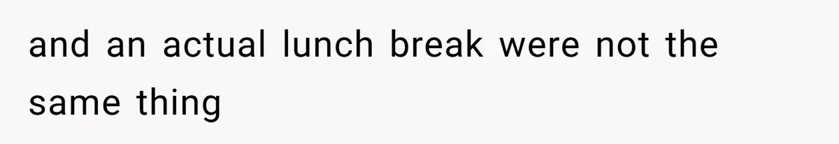 and an actual lunch break were not the same thing