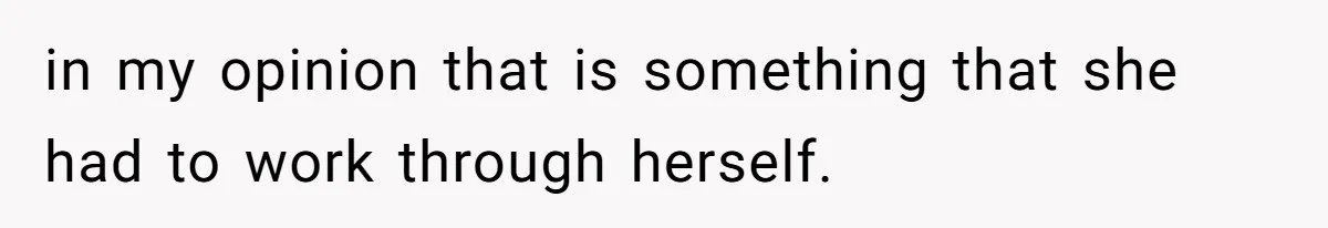 in my opinion that is something that she had to work through herself.